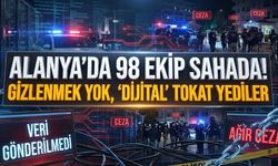 Alanya’da 98 ekip sahada! Gizlenmek yok, ‘Dijital’ tokat yediler