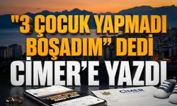 "3 çocuk yapmadı boşadım" dedi, CİMER’e yazdı