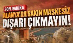 SON DAKİKA! Alanya'da sakın maskesiz dışarı çıkmayın!