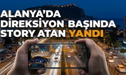Alanya’da direksiyon başında story atan yandı