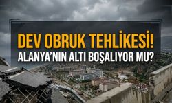Dev obruk tehlikesi! Alanya'nın altı boşalıyor mu?