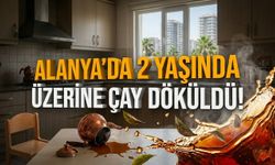 Alanya’da 2 yaşında üzerine çay döküldü!