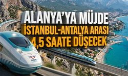 Alanya’ya müjde: İstanbul-Antalya arası 4,5 saate düşecek