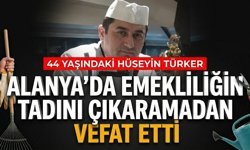 Alanya’da emekliliğin tadını çıkaramadan vefat etti