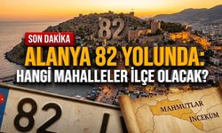 Alanya 82 yolunda: Hangi mahalleler ilçe olacak?