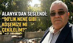 Alanya’dan seslendi: "90’lık nene gibi köşemize mi çekilelim?"