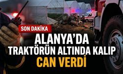 SON DAKİKA! Alanya’da traktörün altında kalıp can verdi