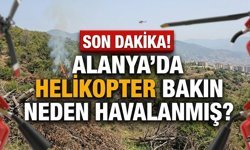 SON DAKİKA! Alanya’da helikopter bakın neden havalanmış?