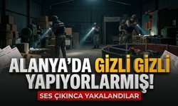 Alanya’da gizli gizli yapıyorlarmış! Ses çıkınca yakalandılar