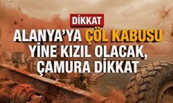 Alanya’ya çöl kabusu: Yine kızıl olacak, çamura dikkat!