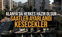 Alanya’da herkes hazır olsun! Saatler ayarlandı, kesecekler!