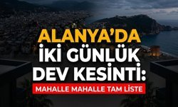 Alanya’da iki günlük dev kesinti: Mahalle mahalle tam liste