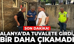 SON DAKİKA! Alanya’da tuvalete girdi, hayatını kaybetti