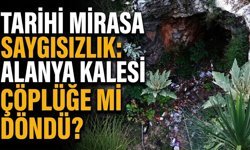 Tarihi mirasa saygısızlık: Alanya Kalesi çöplüğe mi döndü?