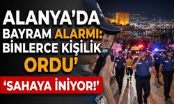 Alanya'da bayram alarmı: Binlerce kişilik ordu sahaya iniyor!