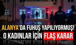 Alanya’da f*huş yapılıyormuş! O kadınlar için flaş karar