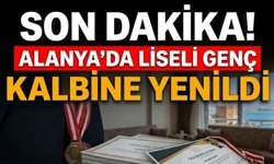 SON DAKİKA! Alanya’da liseli genç kalbine yenildi