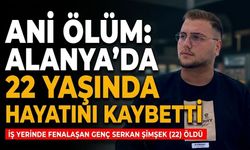 Ani ölüm: Alanya’da 22 yaşında hayatını kaybetti