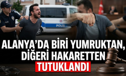 Alanya’da biri yumruktan, diğeri hakaretten tutuklandı