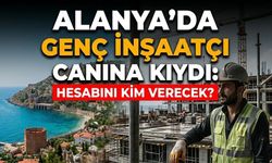 Alanya’da genç inşaatçı canına kıydı: "Hesabını kim verecek?"