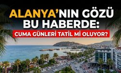 Alanya'nın gözü bu haberde: Cuma günleri tatil mi oluyor?