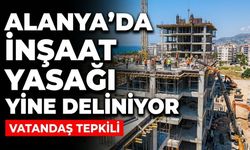 Alanya’da inşaat yasağı yine deliniyor