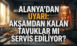 Alanya’dan uyarı: Akşamdan kalan tavuklar mı servis ediliyor?