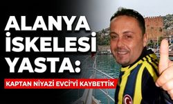 SON DAKİKA! Alanya İskelesi yasta: Kaptan Niyazi Evci’yi kaybettik