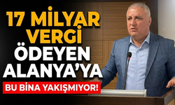"17 milyar vergi ödeyen Alanya’ya bu bina yakışmıyor!"