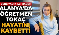 Alanya’da öğretmen Tokaç hayatını kaybetti