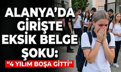 Alanya’da girişte eksik belge şoku: "4 yılım boşa gitti"