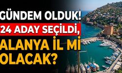 Gündem olduk! 24 aday seçildi, Alanya il mi olacak?