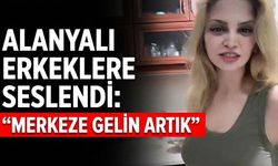 Alanyalı erkeklere seslendi: “Merkeze gelin artık”
