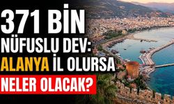371 bin nüfuslu dev: Alanya il olursa neler olacak?