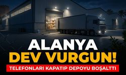 Alanya’da dev vurgun! Telefonları kapatıp depoyu boşalttı