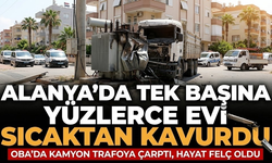 Alanya’da tek başına yüzlerce evi sıcaktan kavurdu