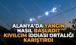 Alanya'da yangın nasıl başladı? Kıvılcım iddiası ortalığı karıştırdı