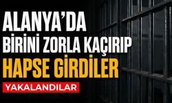 Alanya’da birini zorla kaçırıp hapse girdiler