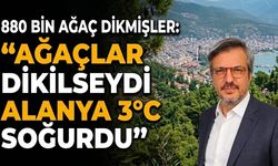 880 bin ağaç dikmişler: “Ağaçlar dikilseydi Alanya 3°C soğurdu”