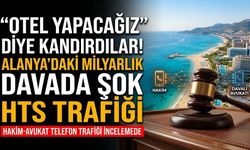 "Otel yapacağız" diye kandırdılar! Alanya’daki milyarlık davada şok HTS trafiği