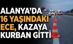 Alanya’da 16 yaşındaki Ece, kazaya kurban gitti