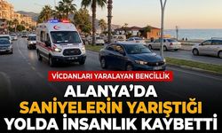 Alanya’da saniyelerin yarıştığı yolda insanlık kaybetti
