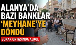 Alanya’da bazı banklar 'Meyhane'ye döndü