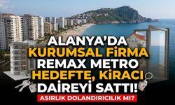 Alanya’da asırlık dolandırıcılık mı? Kurumsal firma Remax Metro hedefte, kiracı daireyi sattı!