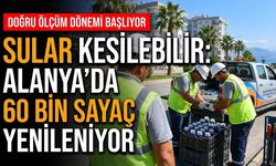 Sular kesilebilir: Alanya’da 60 bin sayaç yenileniyor