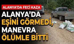 Alanya’da eşini görmedi, manevra ölümle bitti