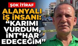 Alanyalı iş insanı: “Karımı vurdum, int*har edeceğim”