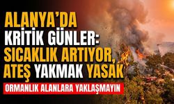 Alanya’da kritik günler: Sıcaklık artıyor, ateş yakmak yasak