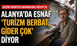 "Alanya'da esnaf 'Turizm berbat, gider çok' diyor"