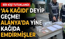 'A4 Kağıdı' deyip geçme! Alanya’da yine kağıda emdirmişler
